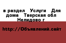  в раздел : Услуги » Для дома . Тверская обл.,Нелидово г.